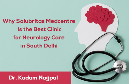 why-salubritas-medcentre-is-the-best-clinic-for-neurology-care-in-south-delhi